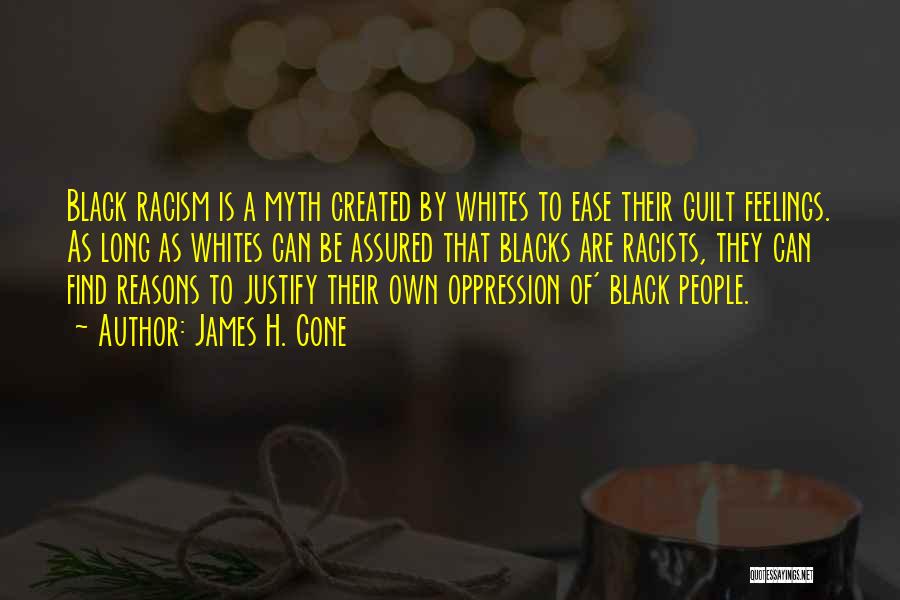 James H. Cone Quotes: Black Racism Is A Myth Created By Whites To Ease Their Guilt Feelings. As Long As Whites Can Be Assured