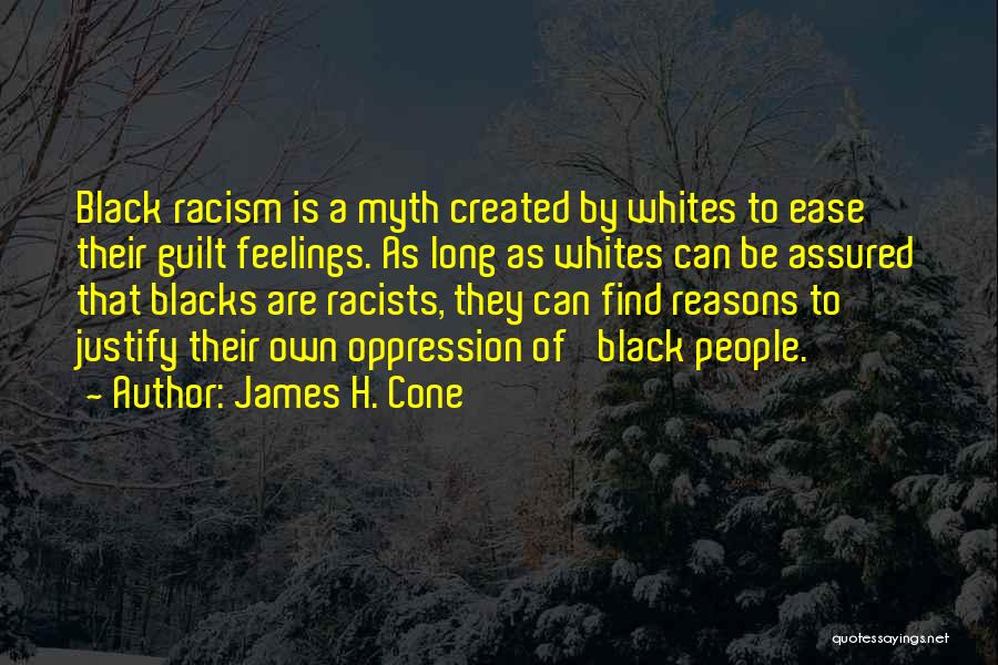 James H. Cone Quotes: Black Racism Is A Myth Created By Whites To Ease Their Guilt Feelings. As Long As Whites Can Be Assured