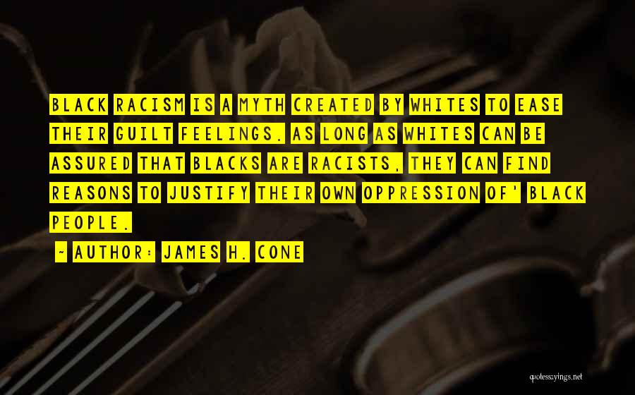 James H. Cone Quotes: Black Racism Is A Myth Created By Whites To Ease Their Guilt Feelings. As Long As Whites Can Be Assured