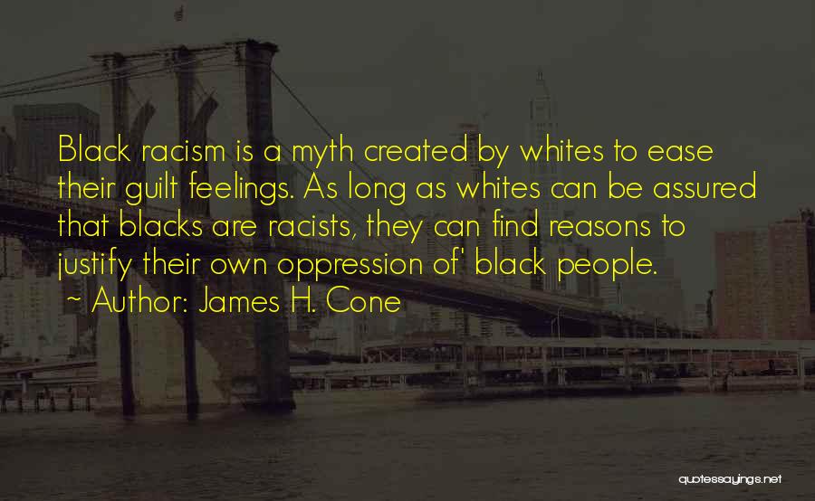 James H. Cone Quotes: Black Racism Is A Myth Created By Whites To Ease Their Guilt Feelings. As Long As Whites Can Be Assured