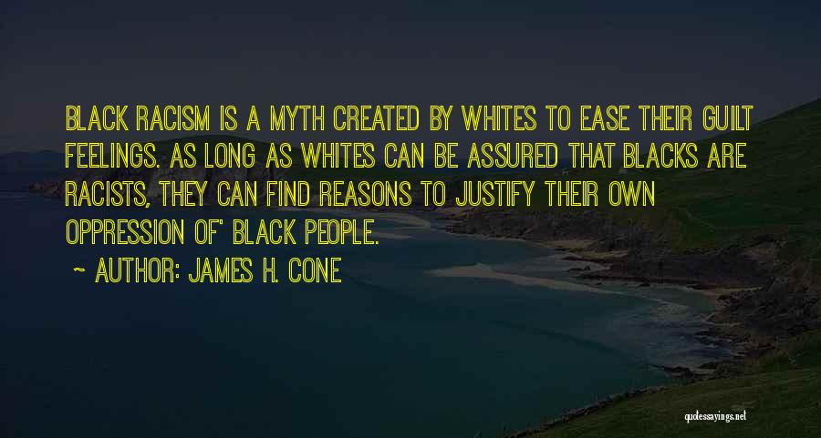 James H. Cone Quotes: Black Racism Is A Myth Created By Whites To Ease Their Guilt Feelings. As Long As Whites Can Be Assured