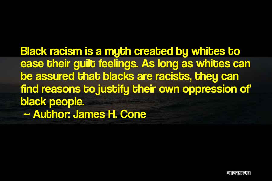 James H. Cone Quotes: Black Racism Is A Myth Created By Whites To Ease Their Guilt Feelings. As Long As Whites Can Be Assured