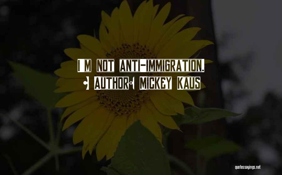 Mickey Kaus Quotes: I'm Not Anti-immigration.
