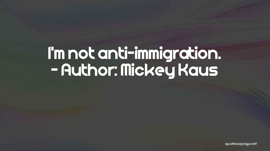 Mickey Kaus Quotes: I'm Not Anti-immigration.