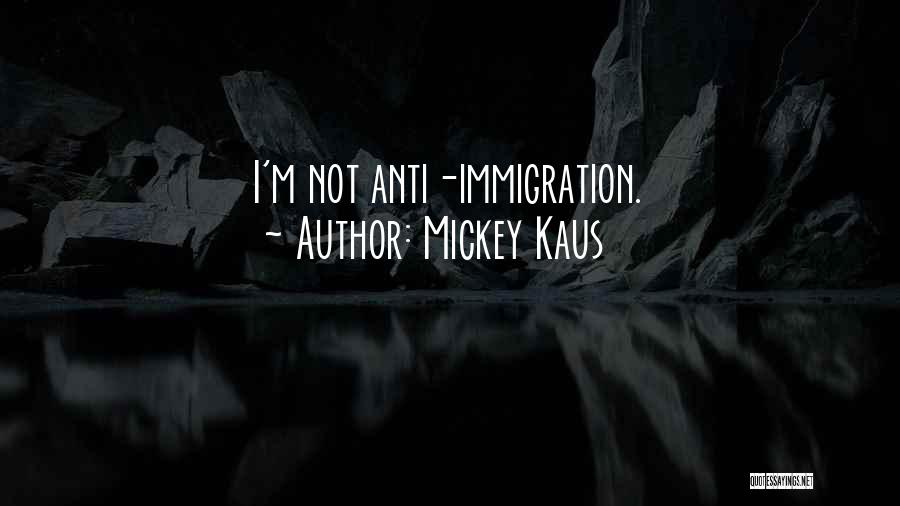 Mickey Kaus Quotes: I'm Not Anti-immigration.