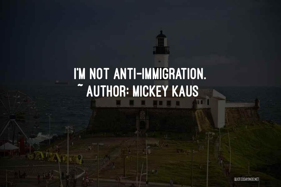 Mickey Kaus Quotes: I'm Not Anti-immigration.