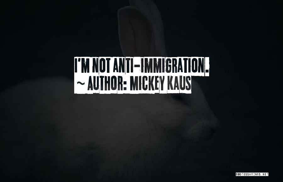 Mickey Kaus Quotes: I'm Not Anti-immigration.