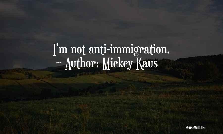 Mickey Kaus Quotes: I'm Not Anti-immigration.