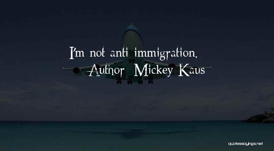 Mickey Kaus Quotes: I'm Not Anti-immigration.