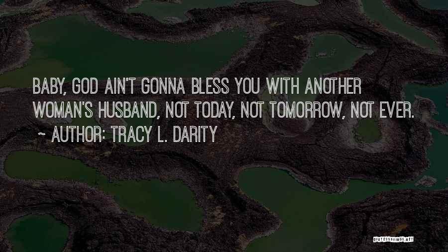 Tracy L. Darity Quotes: Baby, God Ain't Gonna Bless You With Another Woman's Husband, Not Today, Not Tomorrow, Not Ever.