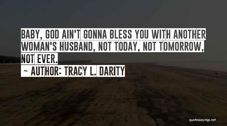 Tracy L. Darity Quotes: Baby, God Ain't Gonna Bless You With Another Woman's Husband, Not Today, Not Tomorrow, Not Ever.