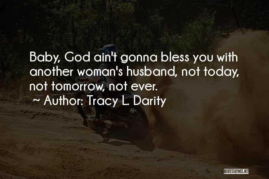 Tracy L. Darity Quotes: Baby, God Ain't Gonna Bless You With Another Woman's Husband, Not Today, Not Tomorrow, Not Ever.