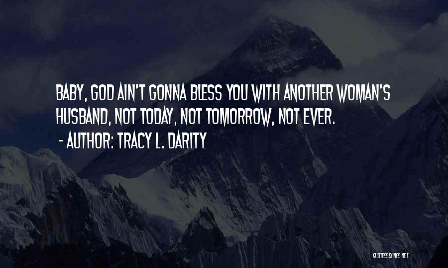 Tracy L. Darity Quotes: Baby, God Ain't Gonna Bless You With Another Woman's Husband, Not Today, Not Tomorrow, Not Ever.