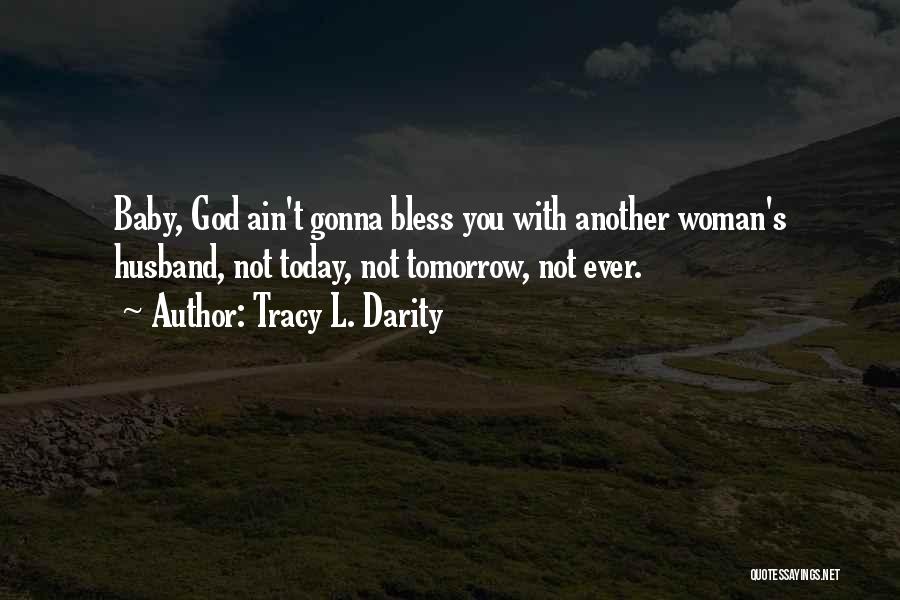 Tracy L. Darity Quotes: Baby, God Ain't Gonna Bless You With Another Woman's Husband, Not Today, Not Tomorrow, Not Ever.