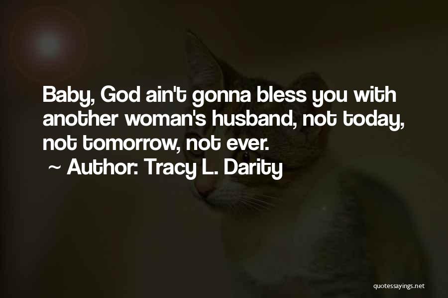 Tracy L. Darity Quotes: Baby, God Ain't Gonna Bless You With Another Woman's Husband, Not Today, Not Tomorrow, Not Ever.