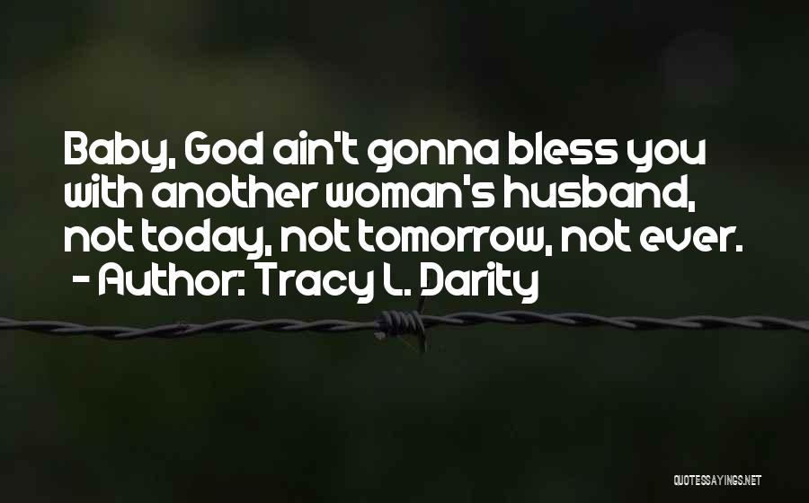 Tracy L. Darity Quotes: Baby, God Ain't Gonna Bless You With Another Woman's Husband, Not Today, Not Tomorrow, Not Ever.
