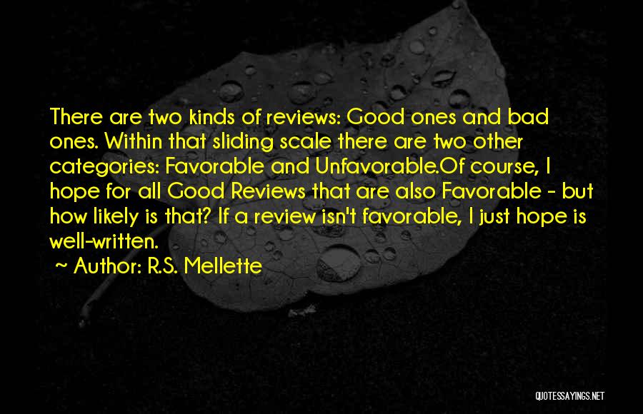 R.S. Mellette Quotes: There Are Two Kinds Of Reviews: Good Ones And Bad Ones. Within That Sliding Scale There Are Two Other Categories: