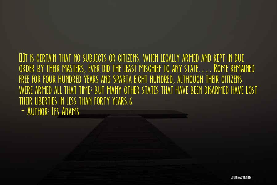 Les Adams Quotes: [i]t Is Certain That No Subjects Or Citizens, When Legally Armed And Kept In Due Order By Their Masters, Ever