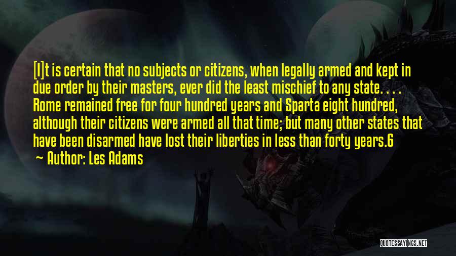 Les Adams Quotes: [i]t Is Certain That No Subjects Or Citizens, When Legally Armed And Kept In Due Order By Their Masters, Ever