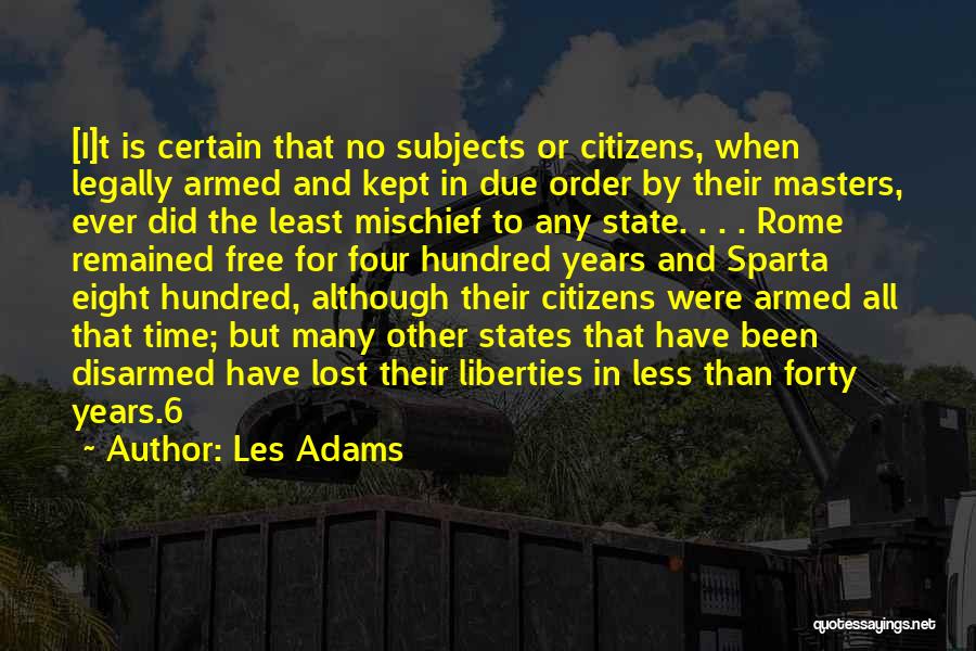 Les Adams Quotes: [i]t Is Certain That No Subjects Or Citizens, When Legally Armed And Kept In Due Order By Their Masters, Ever