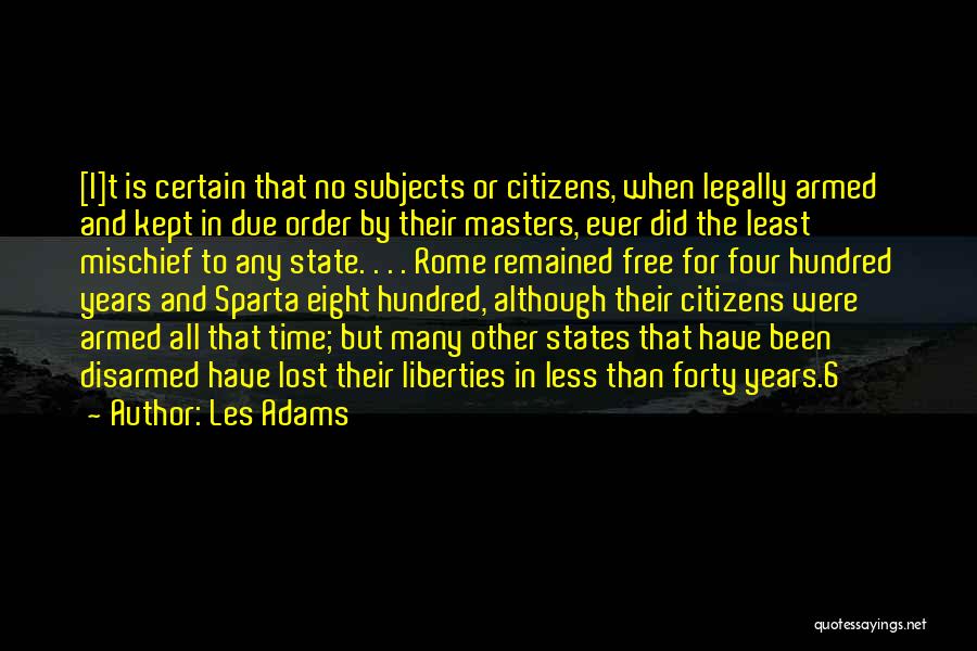 Les Adams Quotes: [i]t Is Certain That No Subjects Or Citizens, When Legally Armed And Kept In Due Order By Their Masters, Ever