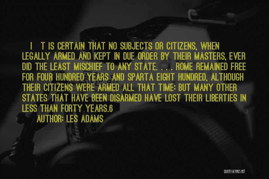 Les Adams Quotes: [i]t Is Certain That No Subjects Or Citizens, When Legally Armed And Kept In Due Order By Their Masters, Ever