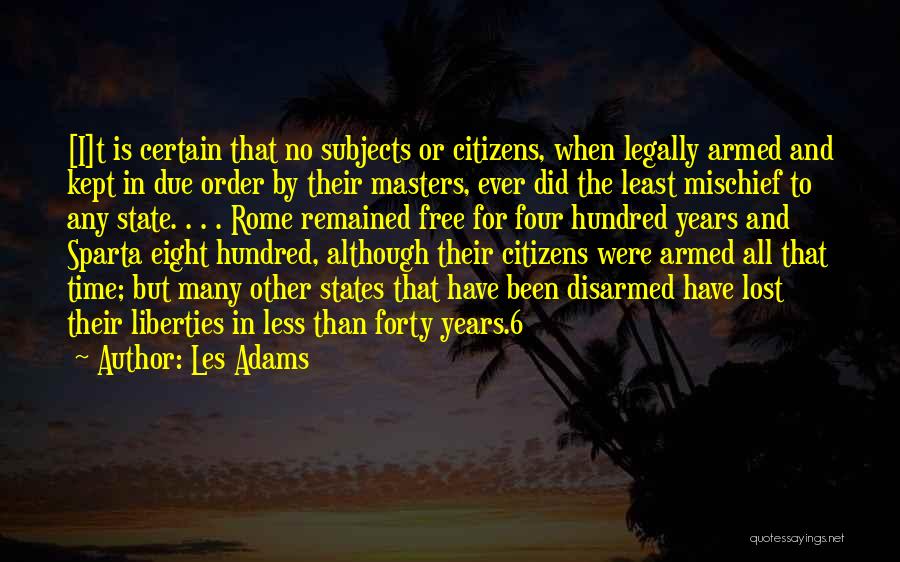 Les Adams Quotes: [i]t Is Certain That No Subjects Or Citizens, When Legally Armed And Kept In Due Order By Their Masters, Ever