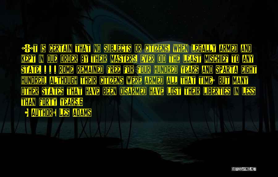 Les Adams Quotes: [i]t Is Certain That No Subjects Or Citizens, When Legally Armed And Kept In Due Order By Their Masters, Ever