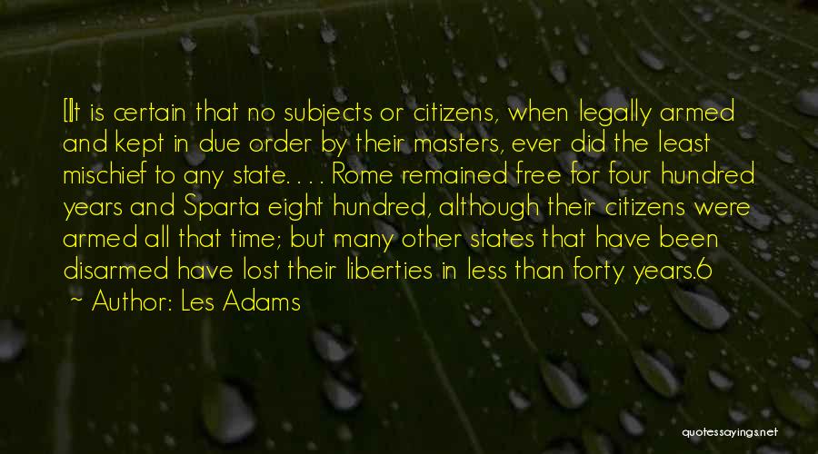 Les Adams Quotes: [i]t Is Certain That No Subjects Or Citizens, When Legally Armed And Kept In Due Order By Their Masters, Ever