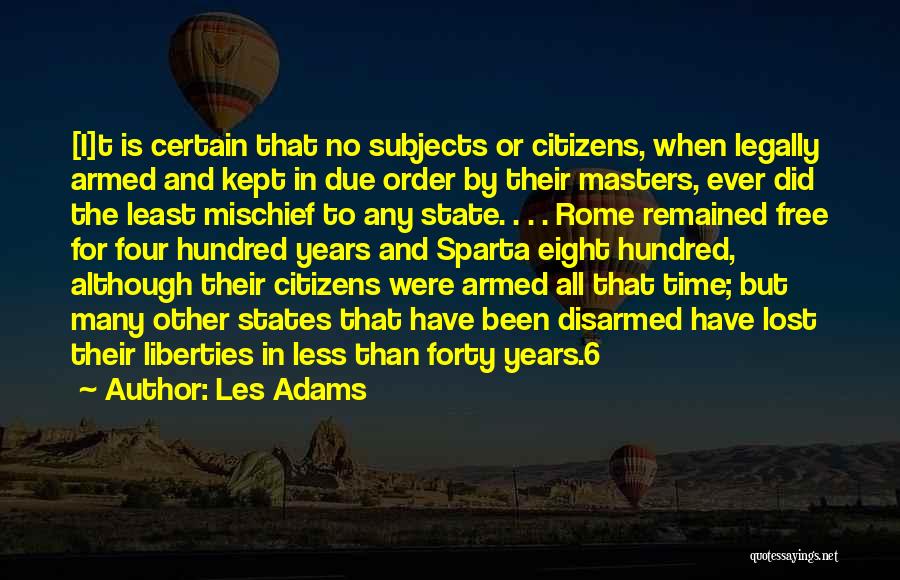 Les Adams Quotes: [i]t Is Certain That No Subjects Or Citizens, When Legally Armed And Kept In Due Order By Their Masters, Ever