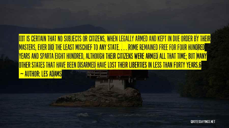 Les Adams Quotes: [i]t Is Certain That No Subjects Or Citizens, When Legally Armed And Kept In Due Order By Their Masters, Ever