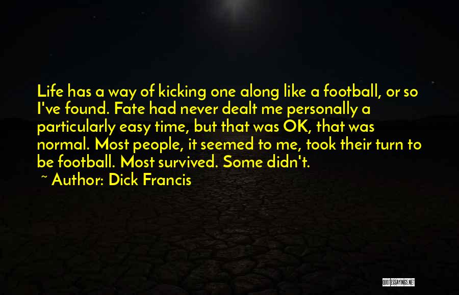 Dick Francis Quotes: Life Has A Way Of Kicking One Along Like A Football, Or So I've Found. Fate Had Never Dealt Me