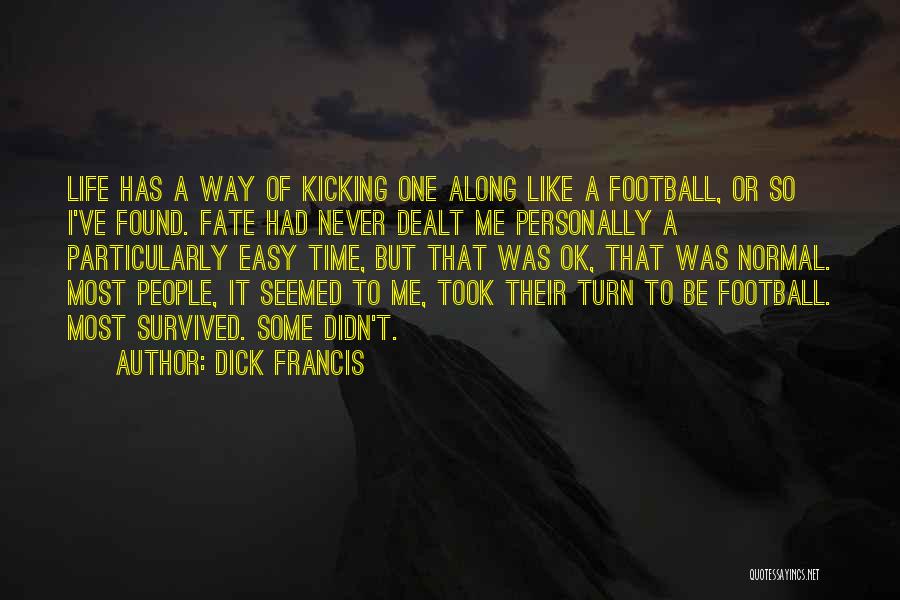 Dick Francis Quotes: Life Has A Way Of Kicking One Along Like A Football, Or So I've Found. Fate Had Never Dealt Me