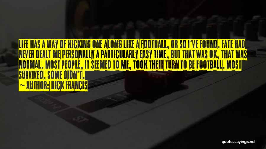 Dick Francis Quotes: Life Has A Way Of Kicking One Along Like A Football, Or So I've Found. Fate Had Never Dealt Me