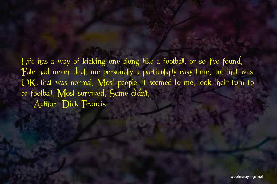 Dick Francis Quotes: Life Has A Way Of Kicking One Along Like A Football, Or So I've Found. Fate Had Never Dealt Me