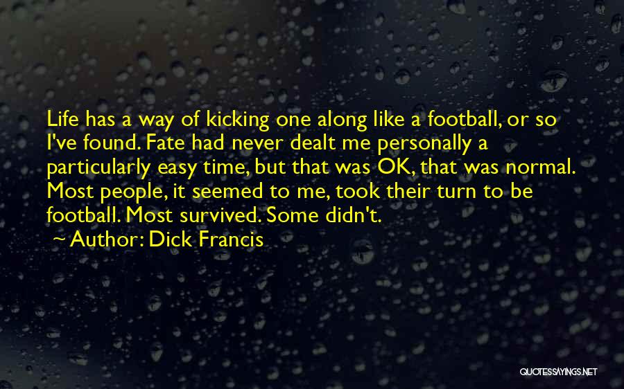 Dick Francis Quotes: Life Has A Way Of Kicking One Along Like A Football, Or So I've Found. Fate Had Never Dealt Me