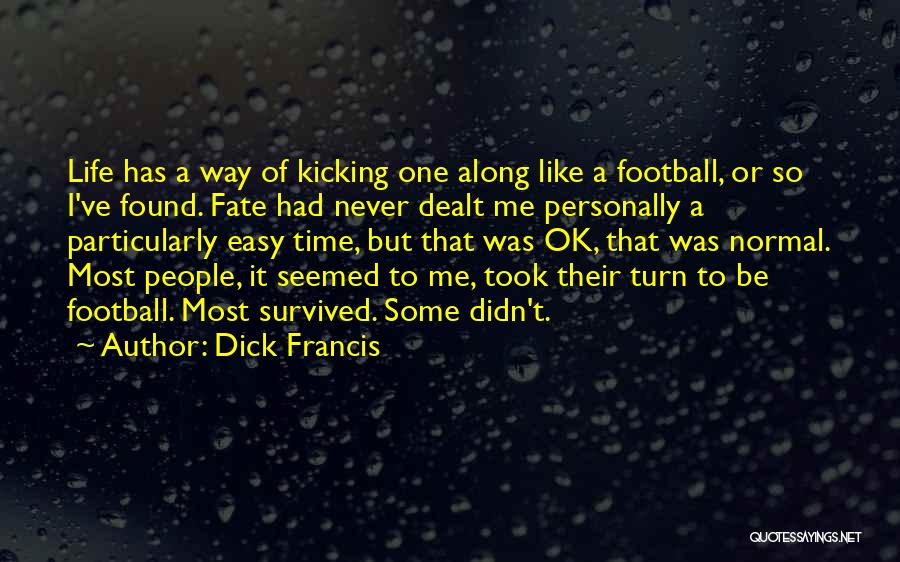 Dick Francis Quotes: Life Has A Way Of Kicking One Along Like A Football, Or So I've Found. Fate Had Never Dealt Me