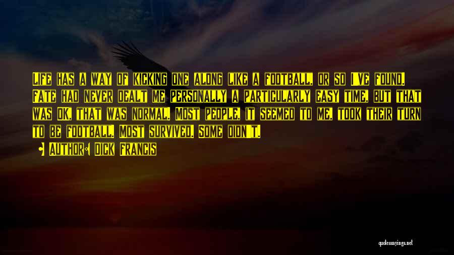 Dick Francis Quotes: Life Has A Way Of Kicking One Along Like A Football, Or So I've Found. Fate Had Never Dealt Me