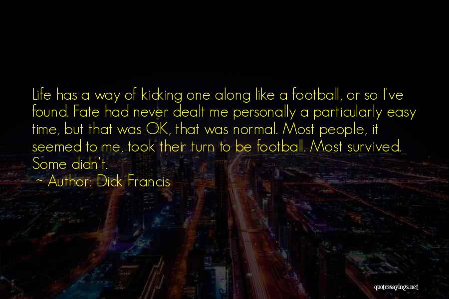 Dick Francis Quotes: Life Has A Way Of Kicking One Along Like A Football, Or So I've Found. Fate Had Never Dealt Me