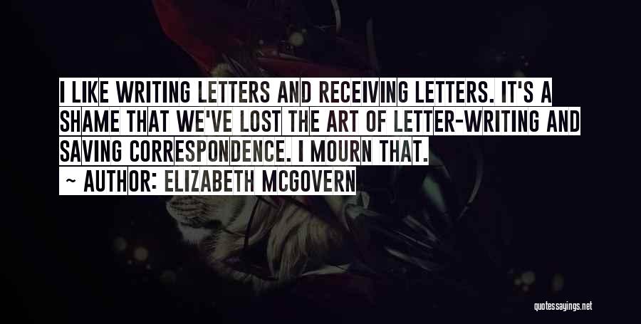 Elizabeth McGovern Quotes: I Like Writing Letters And Receiving Letters. It's A Shame That We've Lost The Art Of Letter-writing And Saving Correspondence.