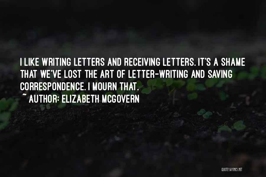 Elizabeth McGovern Quotes: I Like Writing Letters And Receiving Letters. It's A Shame That We've Lost The Art Of Letter-writing And Saving Correspondence.