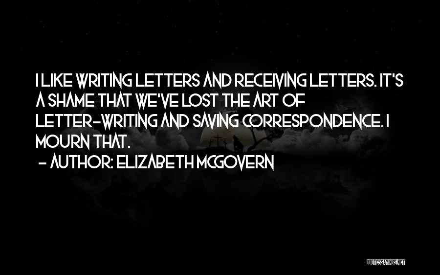 Elizabeth McGovern Quotes: I Like Writing Letters And Receiving Letters. It's A Shame That We've Lost The Art Of Letter-writing And Saving Correspondence.