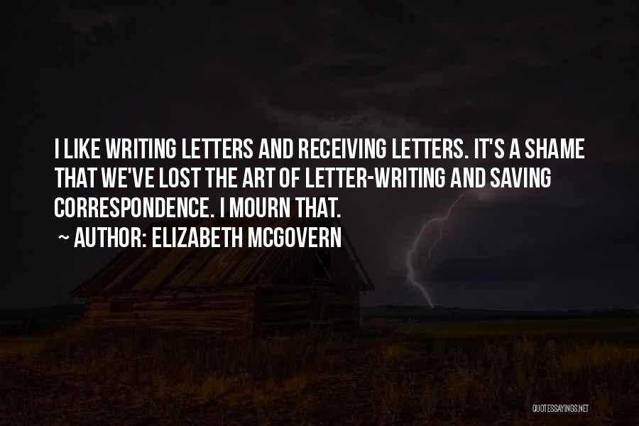 Elizabeth McGovern Quotes: I Like Writing Letters And Receiving Letters. It's A Shame That We've Lost The Art Of Letter-writing And Saving Correspondence.