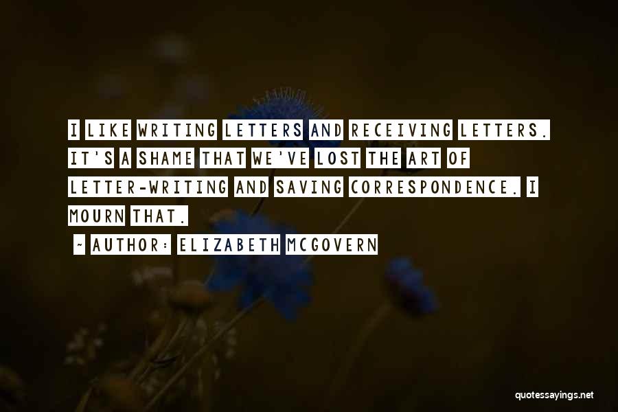 Elizabeth McGovern Quotes: I Like Writing Letters And Receiving Letters. It's A Shame That We've Lost The Art Of Letter-writing And Saving Correspondence.