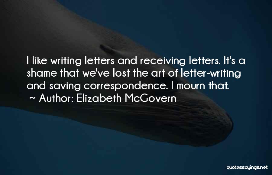 Elizabeth McGovern Quotes: I Like Writing Letters And Receiving Letters. It's A Shame That We've Lost The Art Of Letter-writing And Saving Correspondence.