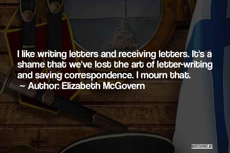 Elizabeth McGovern Quotes: I Like Writing Letters And Receiving Letters. It's A Shame That We've Lost The Art Of Letter-writing And Saving Correspondence.