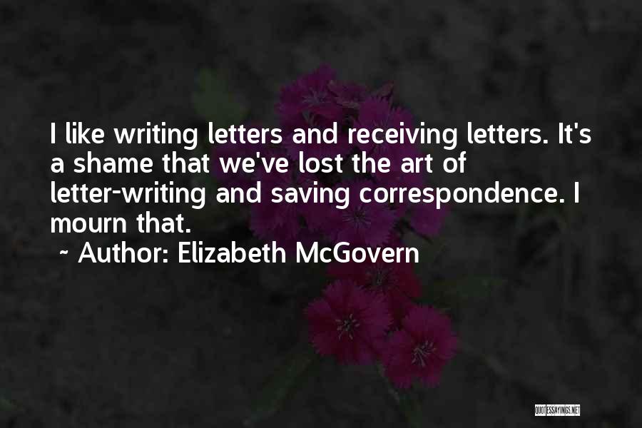 Elizabeth McGovern Quotes: I Like Writing Letters And Receiving Letters. It's A Shame That We've Lost The Art Of Letter-writing And Saving Correspondence.