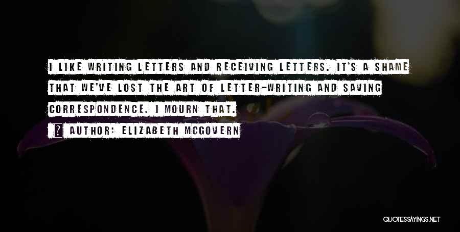 Elizabeth McGovern Quotes: I Like Writing Letters And Receiving Letters. It's A Shame That We've Lost The Art Of Letter-writing And Saving Correspondence.