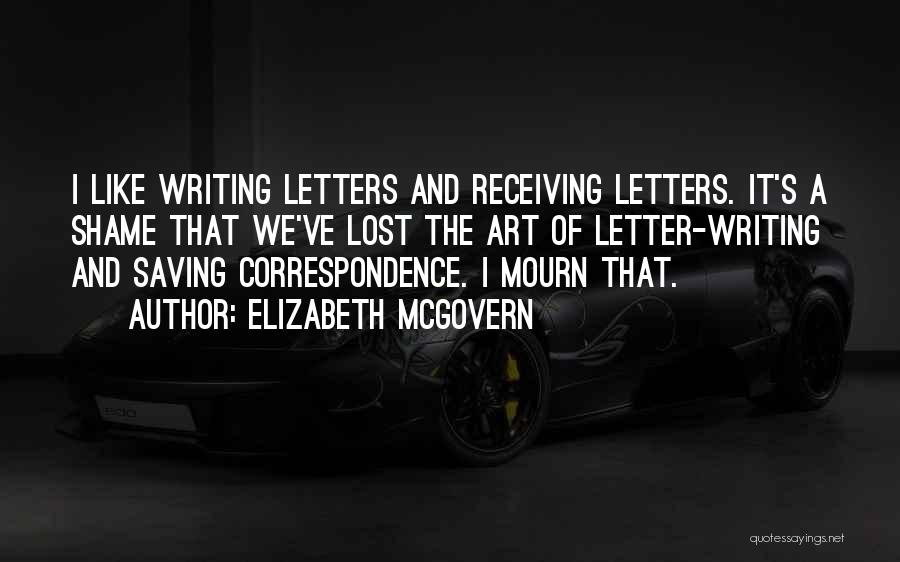 Elizabeth McGovern Quotes: I Like Writing Letters And Receiving Letters. It's A Shame That We've Lost The Art Of Letter-writing And Saving Correspondence.