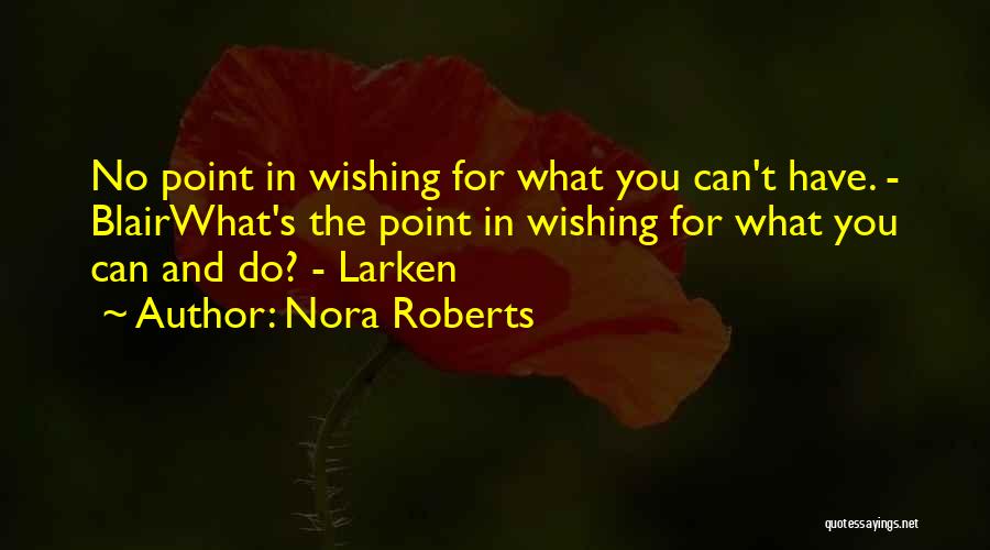 Nora Roberts Quotes: No Point In Wishing For What You Can't Have. - Blairwhat's The Point In Wishing For What You Can And